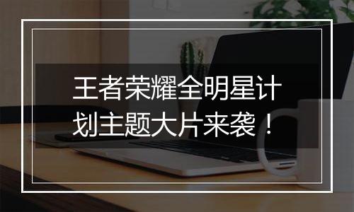 王者荣耀全明星计划主题大片来袭！