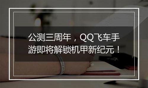 公测三周年，QQ飞车手游即将解锁机甲新纪元！