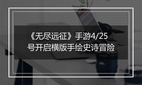 《无尽远征》手游4/25号开启横版手绘史诗冒险