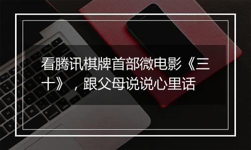 看腾讯棋牌首部微电影《三十》，跟父母说说心里话