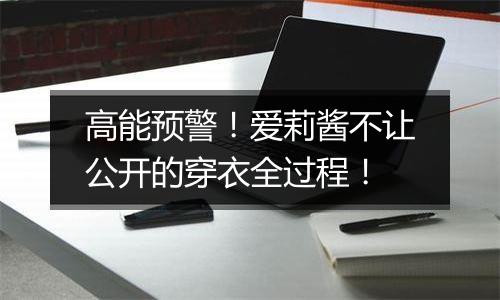 高能预警！爱莉酱不让公开的穿衣全过程！