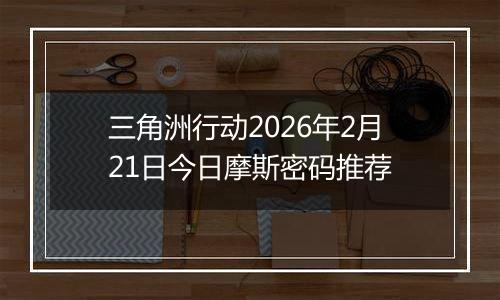 三角洲行动2026年2月21日今日摩斯密码推荐