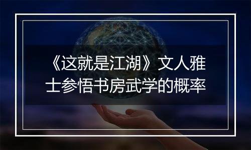 《这就是江湖》文人雅士参悟书房武学的概率