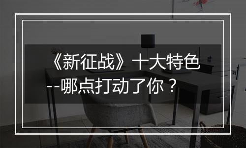 《新征战》十大特色--哪点打动了你？