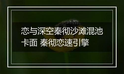 恋与深空秦彻沙滩混池卡面 秦彻恋速引擎