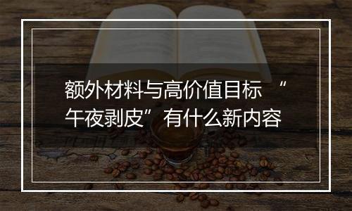 额外材料与高价值目标 “午夜剥皮”有什么新内容