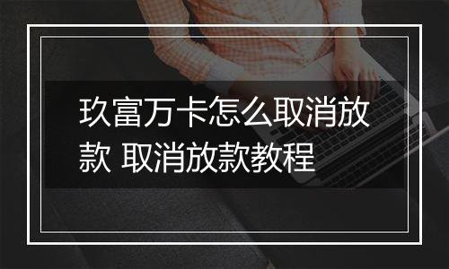 玖富万卡怎么取消放款 取消放款教程