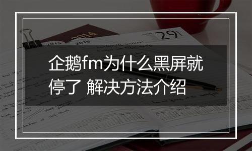 企鹅fm为什么黑屏就停了 解决方法介绍