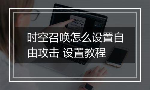 时空召唤怎么设置自由攻击 设置教程