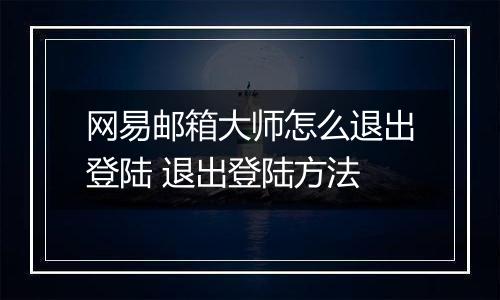 网易邮箱大师怎么退出登陆 退出登陆方法