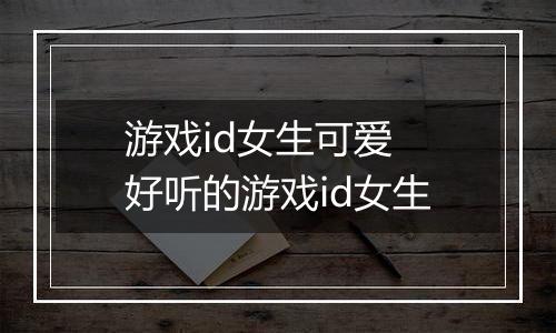 游戏id女生可爱 好听的游戏id女生
