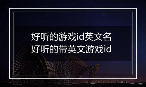 好听的游戏id英文名 好听的带英文游戏id