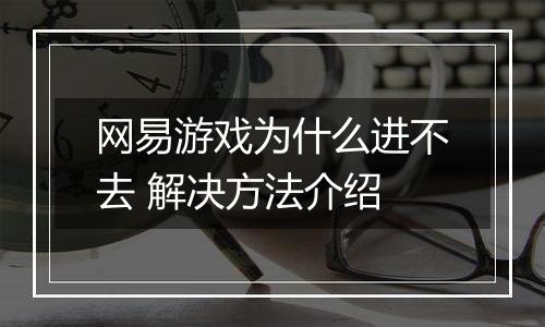 网易游戏为什么进不去 解决方法介绍