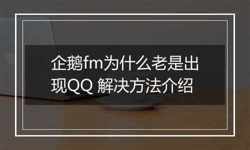 企鹅fm为什么老是出现QQ 解决方法介绍