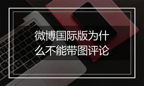微博国际版为什么不能带图评论