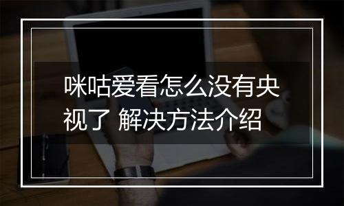咪咕爱看怎么没有央视了 解决方法介绍
