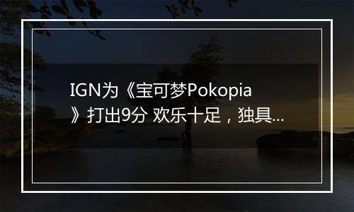 IGN为《宝可梦Pokopia》打出9分 欢乐十足，独具特色