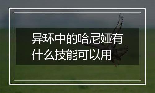 异环中的哈尼娅有什么技能可以用