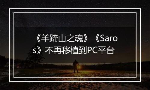 《羊蹄山之魂》《Saros》不再移植到PC平台