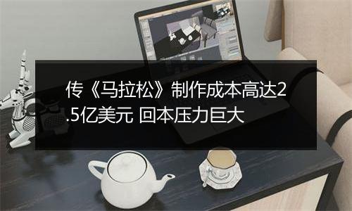 传《马拉松》制作成本高达2.5亿美元 回本压力巨大