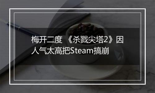 梅开二度 《杀戮尖塔2》因人气太高把Steam搞崩