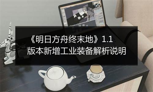 《明日方舟终末地》1.1版本新增工业装备解析说明