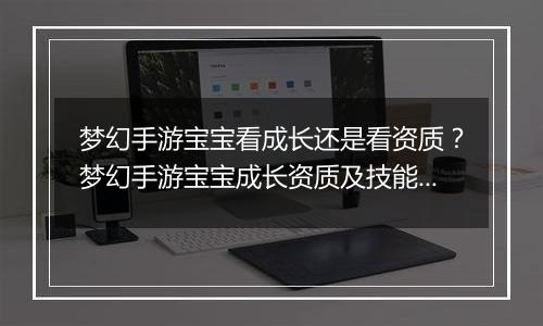 梦幻手游宝宝看成长还是看资质？梦幻手游宝宝成长资质及技能数量占比教学