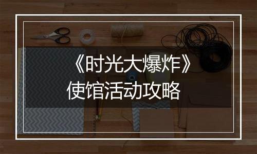 《时光大爆炸》使馆活动攻略