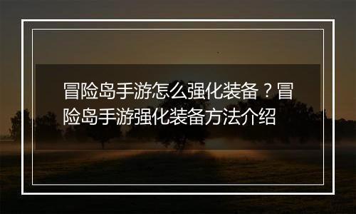 冒险岛手游怎么强化装备？冒险岛手游强化装备方法介绍