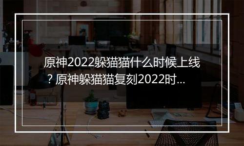 原神2022躲猫猫什么时候上线？原神躲猫猫复刻2022时间介绍