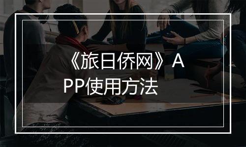 《旅日侨网》APP使用方法