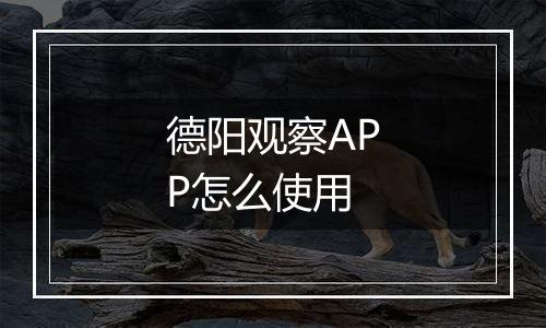 德阳观察APP怎么使用