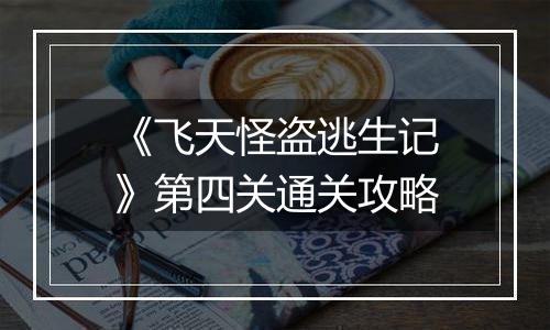 《飞天怪盗逃生记》第四关通关攻略