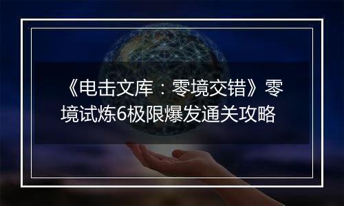 《电击文库：零境交错》零境试炼6极限爆发通关攻略