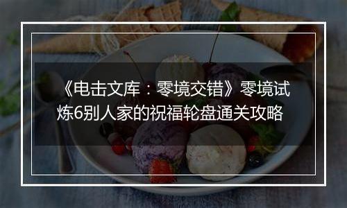《电击文库：零境交错》零境试炼6别人家的祝福轮盘通关攻略