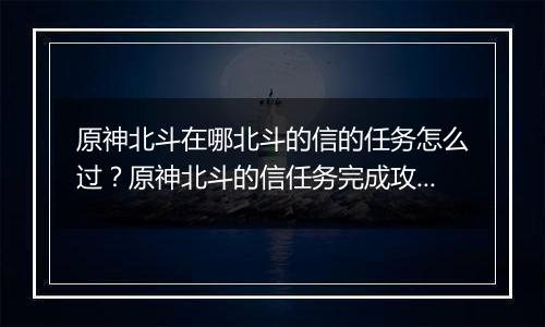 原神北斗在哪北斗的信的任务怎么过？原神北斗的信任务完成攻略