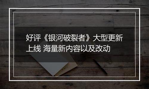 好评《银河破裂者》大型更新上线 海量新内容以及改动