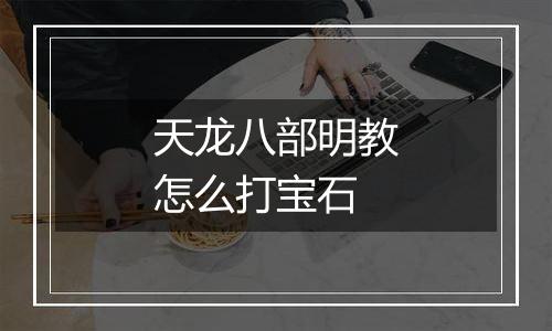 天龙八部明教怎么打宝石