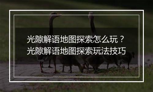 光隙解语地图探索怎么玩？光隙解语地图探索玩法技巧