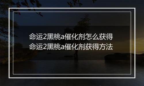 命运2黑桃a催化剂怎么获得 命运2黑桃a催化剂获得方法