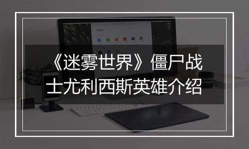 《迷雾世界》僵尸战士尤利西斯英雄介绍