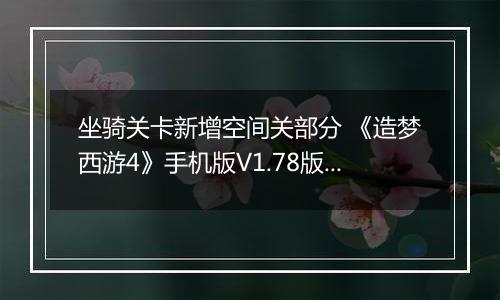 坐骑关卡新增空间关部分 《造梦西游4》手机版V1.78版本更新公告