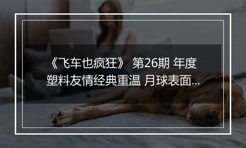 《飞车也疯狂》 第26期 年度塑料友情经典重温 月球表面洗澡速度惊呆队友