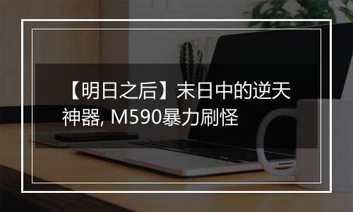 【明日之后】末日中的逆天神器, M590暴力刷怪