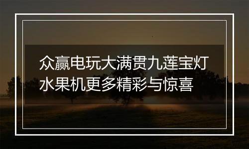 众赢电玩大满贯九莲宝灯水果机更多精彩与惊喜
