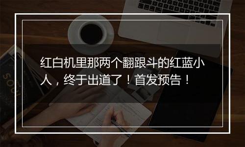 红白机里那两个翻跟斗的红蓝小人，终于出道了！首发预告！