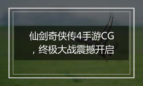 仙剑奇侠传4手游CG，终极大战震撼开启