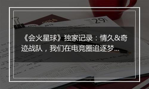《会火星球》独家记录：情久&奇迹战队，我们在电竞圈追逐梦想