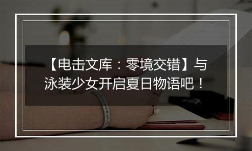 【电击文库：零境交错】与泳装少女开启夏日物语吧！