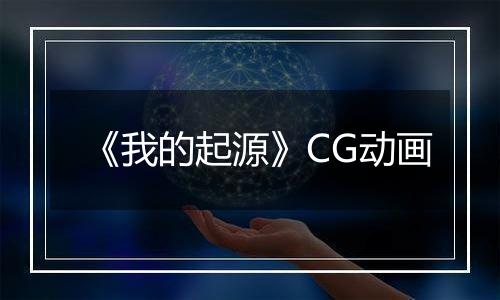《我的起源》CG动画